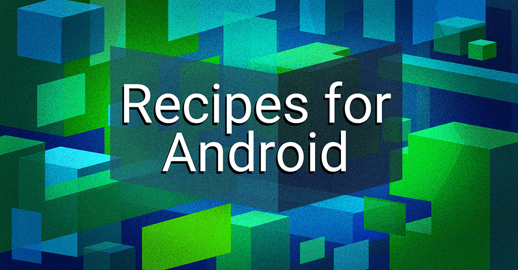 Recipes for: Android